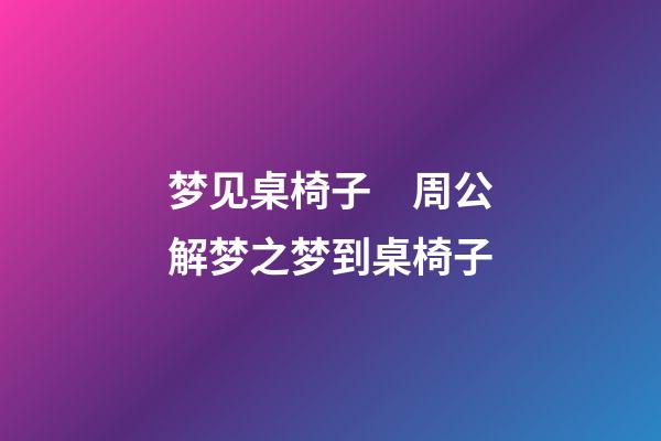 梦见桌椅子　周公解梦之梦到桌椅子